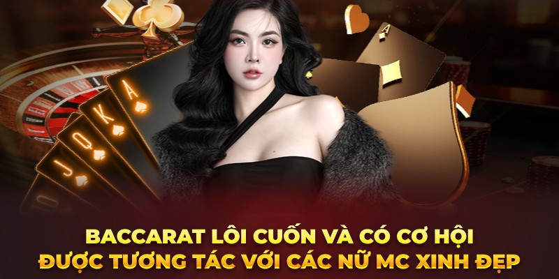 Baccarat lôi cuốn và có cơ hội được tương tác với các nữ MC xinh đẹp 
