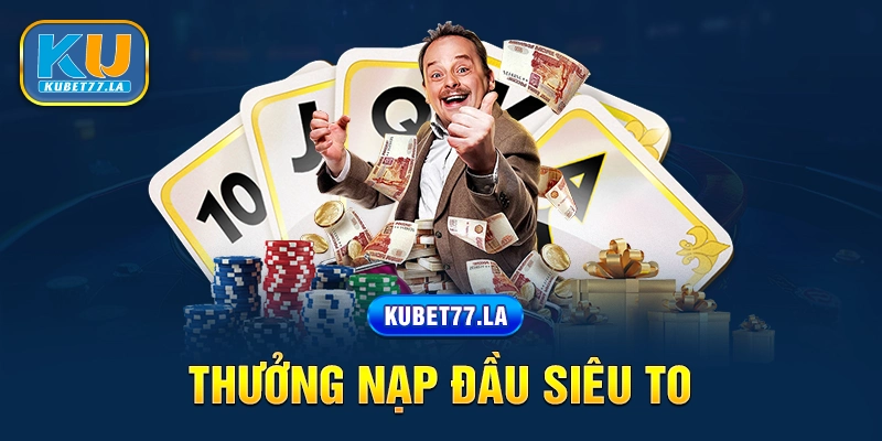 Kubet 77 thưởng nạp đầu siêu to