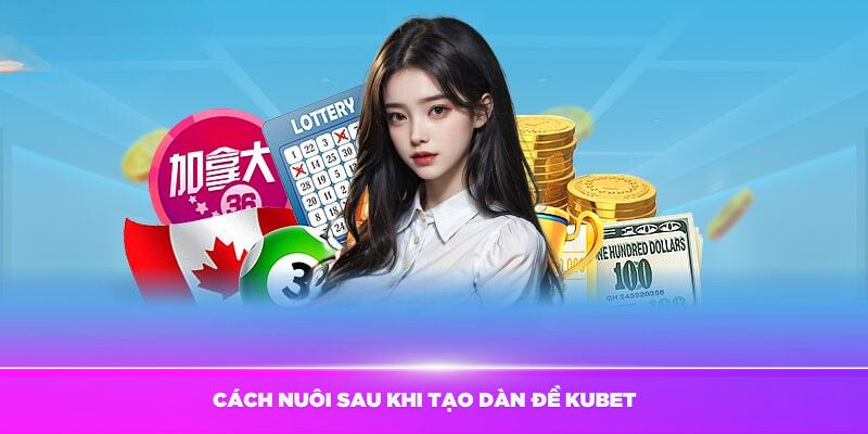 Hướng dẫn cách nuôi sau khi tạo dàn đề Kubet thành công